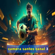 camera santos canal 3